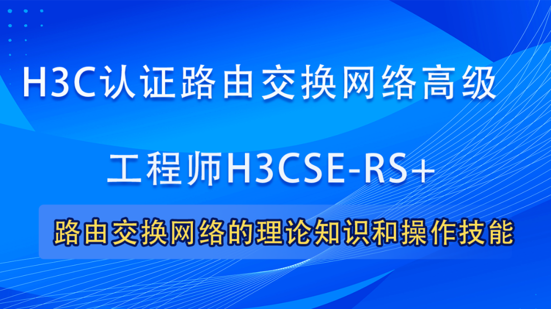 H3CSE-RS+|H3C新华三认证高级网络工程师培训课程